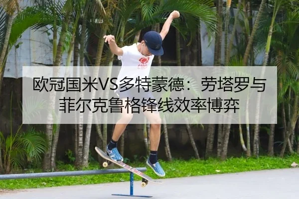 欧冠国米VS多特蒙德：劳塔罗与菲尔克鲁格锋线效率博弈